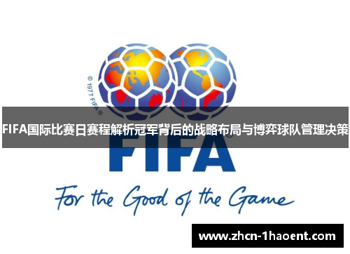 FIFA国际比赛日赛程解析冠军背后的战略布局与博弈球队管理决策