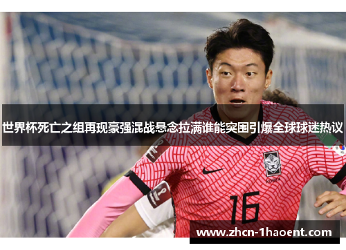 世界杯死亡之组再现豪强混战悬念拉满谁能突围引爆全球球迷热议