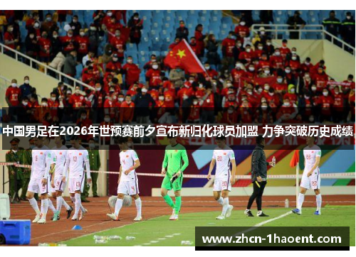 中国男足在2026年世预赛前夕宣布新归化球员加盟 力争突破历史成绩